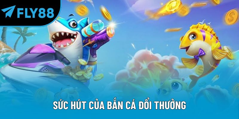 Sức hút của bắn cá đổi thưởng